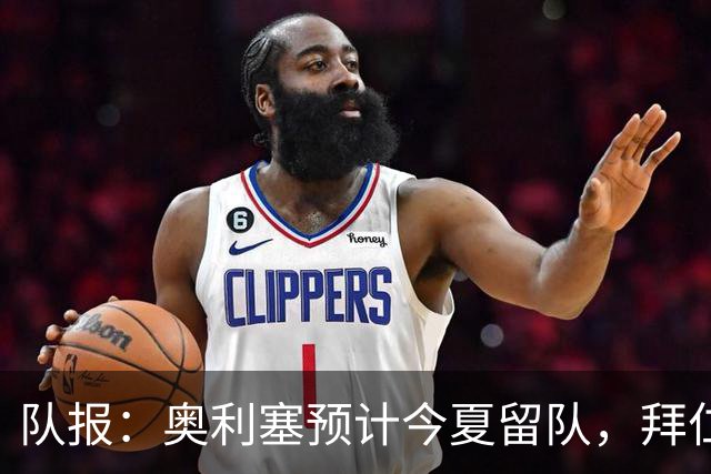 队报：奥利塞预计今夏留队，拜仁计划与他续约至2031年+薪资翻倍